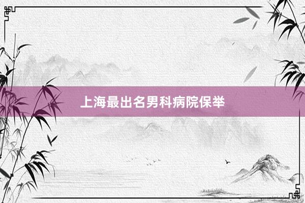 上海最出名男科病院保举